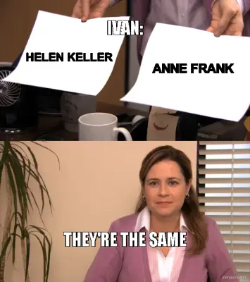 IVAN: - THEY'RE THE SAME - HELEN KELLER - ANNE FRANK meme