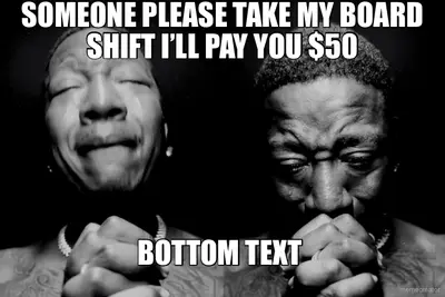 SOMEONE PLEASE TAKE MY BOARD SHIFT I’LL PAY YOU $50 meme