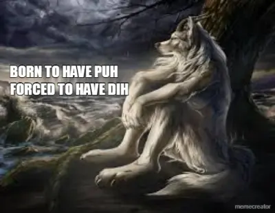 BORN TO HAVE PUH - FORCED TO HAVE DIH meme