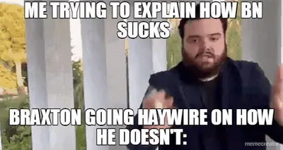 ME TRYING TO EXPLAIN HOW BN SUCKS - BRAXTON GOING HAYWIRE ON HOW HE DOESN'T: meme