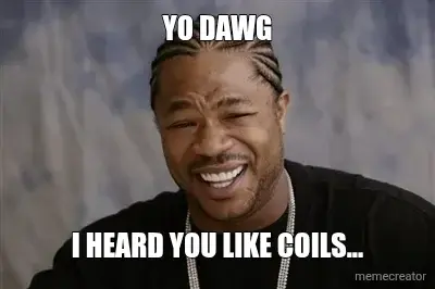 YO DAWG - I HEARD YOU LIKE COILS... meme