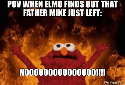 POV WHEN ELMO FINDS OUT THAT FATHER MIKE JUST LEFT: - NOOOOOOOOOOOOOOO!!!! meme