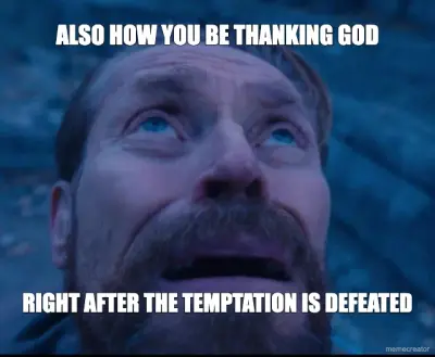ALSO HOW YOU BE THANKING GOD - RIGHT AFTER THE TEMPTATION IS DEFEATED meme