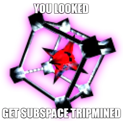 YOU LOOKED - GET SUBSPACE TRIPMINED meme