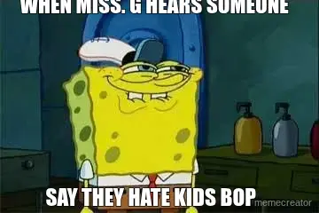 WHEN MISS. G HEARS SOMEONE 

 - SAY THEY HATE KIDS BOP meme