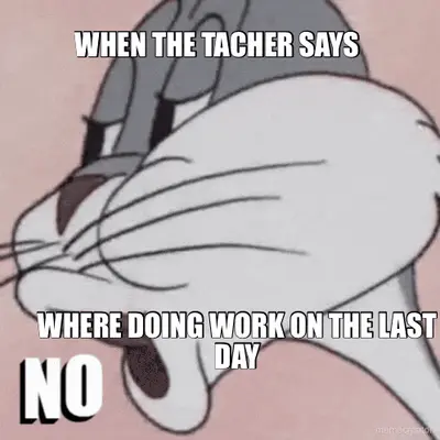 WHEN THE TACHER SAYS  - WHERE DOING WORK ON THE LAST DAY meme