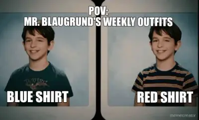 POV:
MR. BLAUGRUND'S WEEKLY OUTFITS - BLUE SHIRT - RED SHIRT meme