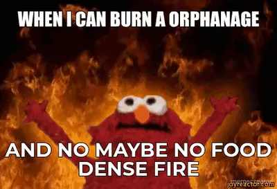 WHEN I CAN BURN A ORPHANAGE - AND NO MAYBE NO FOOD DENSE FIRE meme