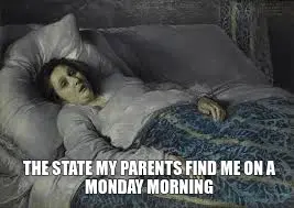 THE STATE MY PARENTS FIND ME ON A MONDAY MORNING