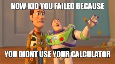 NOW KID YOU FAILED BECAUSE | YOU DIDNT USE YOUR CALCULATOR meme