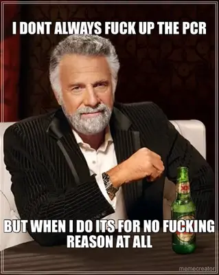 I DONT ALWAYS FUCK UP THE PCR - BUT WHEN I DO ITS FOR NO FUCKING REASON AT ALL meme