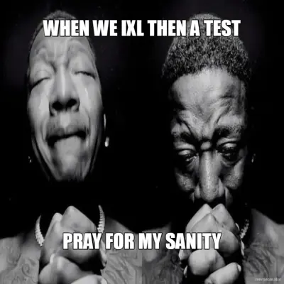 WHEN WE IXL THEN A TEST - PRAY FOR MY SANITY meme