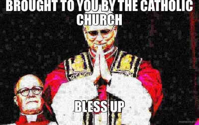 BROUGHT TO YOU BY THE CATHOLIC CHURCH - BLESS UP meme