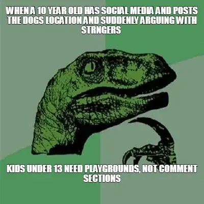 WHEN A 10 YEAR OLD HAS SOCIAL MEDIA AND POSTS THE DOGS LOCATION AND SUDDENLY ARGUING WITH STRNGERS meme