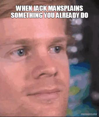 WHEN JACK MANSPLAINS
SOMETHING YOU ALREADY DO meme