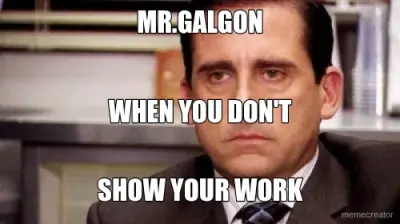 MR.GALGON - SHOW YOUR WORK - WHEN YOU DON'T meme