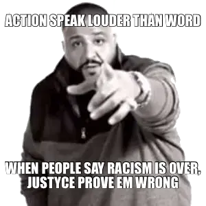 ACTION SPEAK LOUDER THAN WORD — WHEN PEOPLE SAY RACISM IS OVER, JUSTYCE PROVE EM WRONG meme