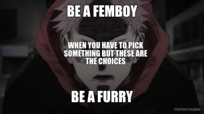 BE A FEMBOY - BE A FURRY - WHEN YOU HAVE TO PICK SOMETHING BUT THESE ARE THE CHOICES meme