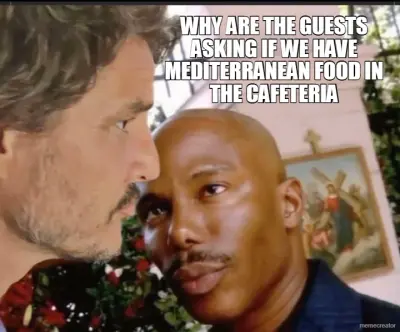 WHY ARE THE GUESTS ASKING IF WE HAVE MEDITERRANEAN FOOD IN THE CAFETERIA meme