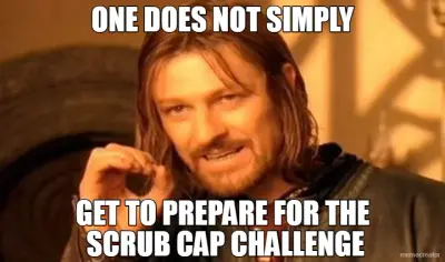 ONE DOES NOT SIMPLY - GET TO PREPARE FOR THE 
SCRUB CAP CHALLENGE meme