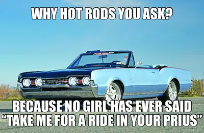 WHY HOT RODS YOU ASK? - BECAUSE NO GIRL HAS EVER SAID “TAKE ME FOR A RIDE IN YOUR PRIUS” meme