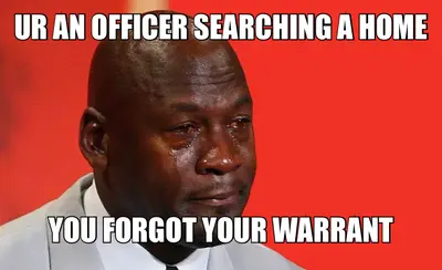UR AN OFFICER SEARCHING A HOME — YOU FORGOT YOUR WARRANT meme