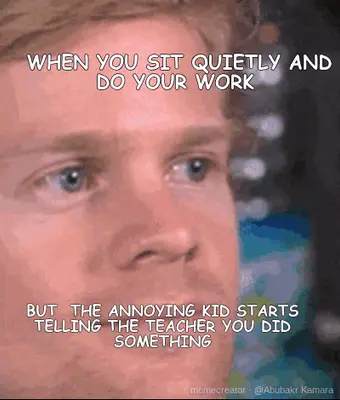 WHEN YOU SIT QUIETLY AND DO YOUR WORK  - BUT  THE ANNOYING KID STARTS TELLING THE TEACHER YOU DID SO meme