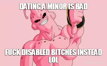 DATING A MINOR IS BAD - FUCK DISABLED BITCHES INSTEAD LOL meme