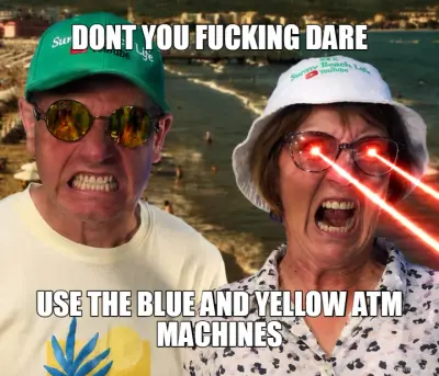 DONT YOU FUCKING DARE - USE THE BLUE AND YELLOW ATM MACHINES