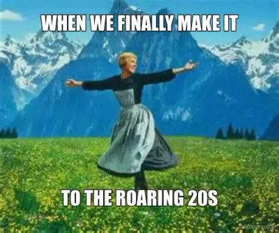 WHEN WE FINALLY MAKE IT - TO THE ROARING 20S meme