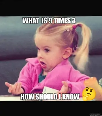WHAT  IS 9 TIMES 3 - HOW SHOULD I KNOW meme