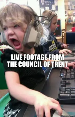 LIVE FOOTAGE FROM THE COUNCIL OF TRENT meme