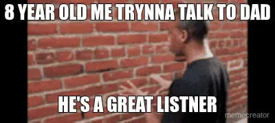 8 YEAR OLD ME TRYNNA TALK TO DAD - HE'S A GREAT LISTNER meme
