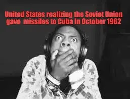 United States realizing the Soviet Union gave  missiles to Cuba In October 1962 meme