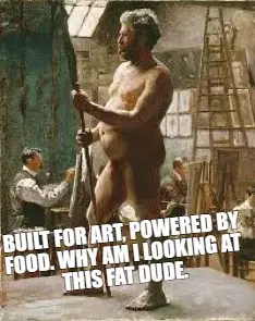 BUILT FOR ART, POWERED BY FOOD. WHY AM I LOOKING AT THIS FAT DUDE. meme