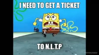 I NEED TO GET A TICKET - TO N.L.T.P meme