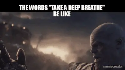 THE WORDS "TAKE A DEEP BREATHE"
BE LIKE meme