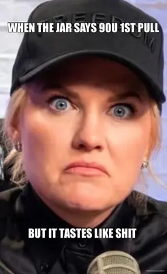 WHEN THE JAR SAYS 90U 1ST PULL - BUT IT TASTES LIKE SHIT meme