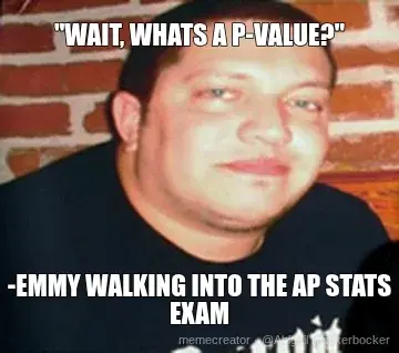 "WAIT, WHATS A P-VALUE?" - -EMMY WALKING INTO THE AP STATS EXAM meme