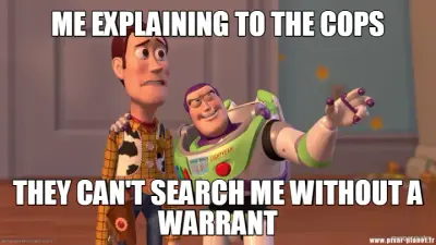 ME EXPLAINING TO THE COPS - THEY CAN'T SEARCH ME WITHOUT A WARRANT meme