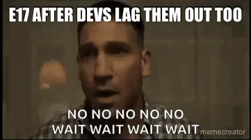 E17 AFTER DEVS LAG THEM OUT TOO meme