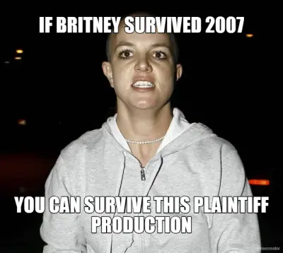 IF BRITNEY SURVIVED 2007 - YOU CAN SURVIVE THIS PLAINTIFF PRODUCTION meme