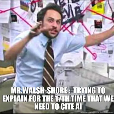 MR.WALSH-SHORE :  TRYING TO EXPLAIN FOR THE 17TH TIME THAT WE NEED TO CITE AI meme