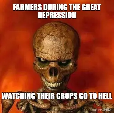 FARMERS DURING THE GREAT DEPRESSION - WATCHING THEIR CROPS GO TO HELL meme