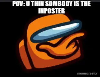 POV U THINK SOMEBODY IS THE INPOSTER meme