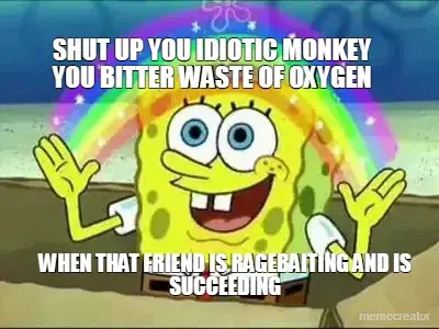 WHEN THAT FRIEND IS RAGEBAITING AND IS SUCCEEDING - SHUT UP YOU IDIOTIC MONKEY
YOU BITTER WASTE OF O meme