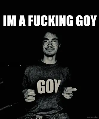 IM A FUCKING GOY meme