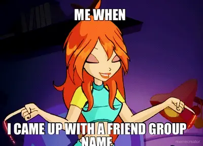 ME WHEN  - I CAME UP WITH A FRIEND GROUP NAME meme