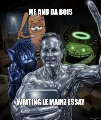 ME AND DA BOIS - WRITING LE MAINZ ESSAY meme