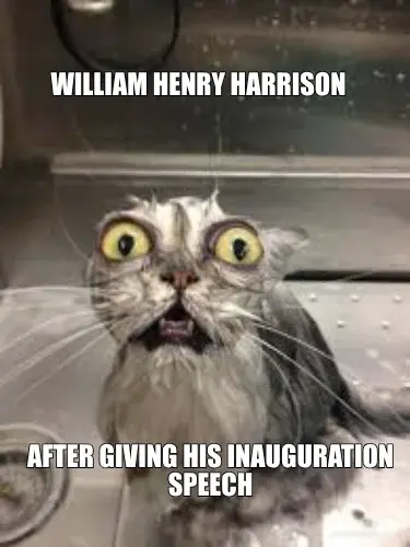 WILLIAM HENRY HARRISON  - AFTER GIVING HIS INAUGURATION SPEECH meme